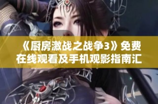《厨房激战之战争3》免费在线观看及手机观影指南汇总