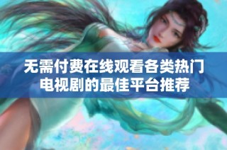 无需付费在线观看各类热门电视剧的最佳平台推荐