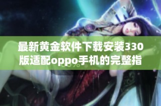 最新黄金软件下载安装330版适配oppo手机的完整指南与步骤