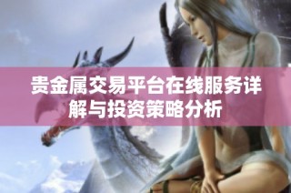贵金属交易平台在线服务详解与投资策略分析