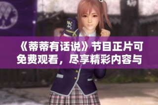 《蒂蒂有话说》节目正片可免费观看，尽享精彩内容与欢乐时光