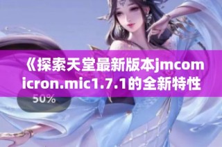 《探索天堂最新版本jmcomicron.mic1.7.1的全新特性与功能》