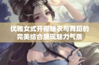 优雅女式开襟睡衣与舞蹈的完美结合展现魅力气质
