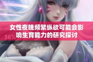女性夜晚频繁纵欲可能会影响生育能力的研究探讨