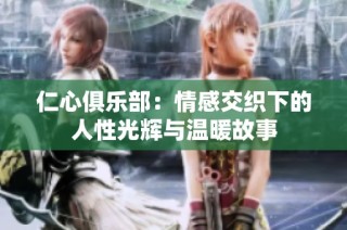 仁心俱乐部：情感交织下的人性光辉与温暖故事