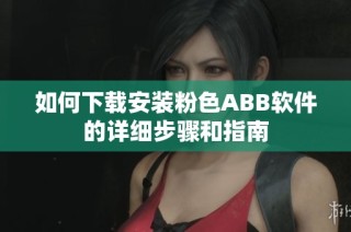如何下载安装粉色ABB软件的详细步骤和指南