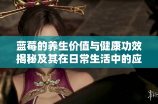 蓝莓的养生价值与健康功效揭秘及其在日常生活中的应用