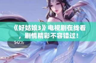 《好姑娘3》电视剧在线看，剧情精彩不容错过！