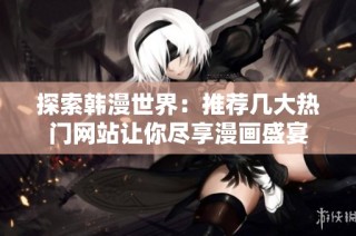 探索韩漫世界：推荐几大热门网站让你尽享漫画盛宴