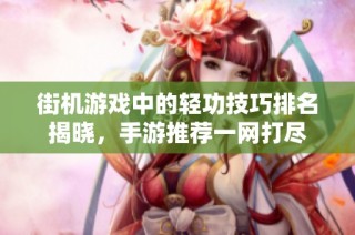 街机游戏中的轻功技巧排名揭晓，手游推荐一网打尽