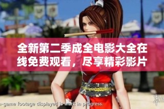 全新第二季成全电影大全在线免费观看，尽享精彩影片盛宴！