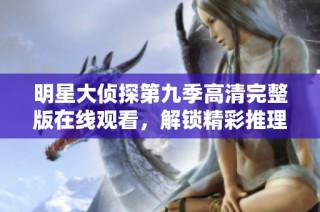 明星大侦探第九季高清完整版在线观看，解锁精彩推理之旅