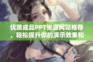 优质成品PPT资源网站推荐，轻松提升你的演示效果和质量