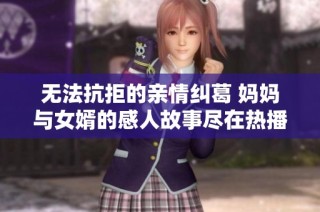 无法抗拒的亲情纠葛 妈妈与女婿的感人故事尽在热播剧中