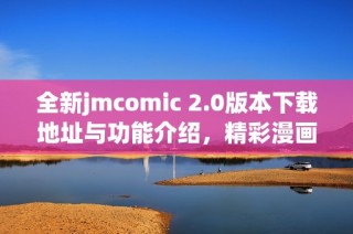 全新jmcomic 2.0版本下载地址与功能介绍，精彩漫画尽在掌握中