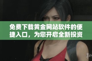 免费下载黄金网站软件的便捷入口，为您开启全新投资体验