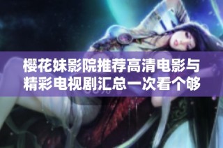 樱花妹影院推荐高清电影与精彩电视剧汇总一次看个够