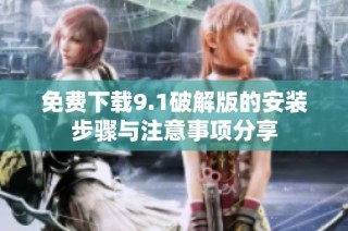 免费下载9.1破解版的安装步骤与注意事项分享