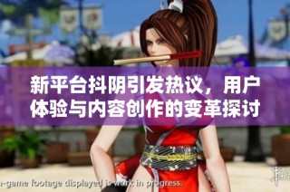 新平台抖阴引发热议，用户体验与内容创作的变革探讨