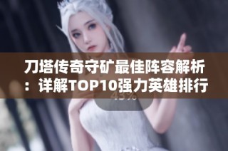 刀塔传奇守矿最佳阵容解析:详解TOP10强力英雄排行榜