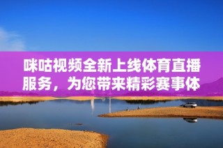 咪咕视频全新上线体育直播服务，为您带来精彩赛事体验