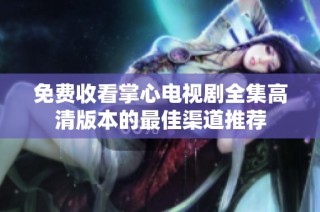 免费收看掌心电视剧全集高清版本的最佳渠道推荐