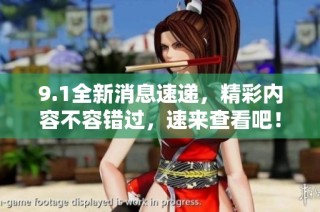 9.1全新消息速递，精彩内容不容错过，速来查看吧！