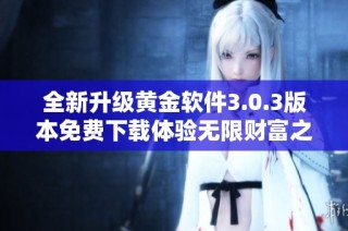 全新升级黄金软件3.0.3版本免费下载体验无限财富之旅