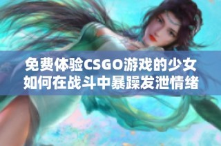 免费体验CSGO游戏的少女如何在战斗中暴躁发泄情绪