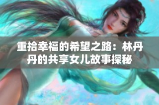 重拾幸福的希望之路：林丹丹的共享女儿故事探秘