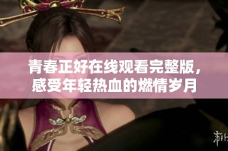 青春正好在线观看完整版，感受年轻热血的燃情岁月