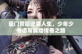 豪门赘婿逆袭人生，少年少爷谱写辉煌传奇之路