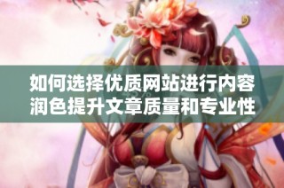 如何选择优质网站进行内容润色提升文章质量和专业性