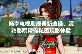 畅享电视剧观看新选择，策驰影院带你私密观影体验