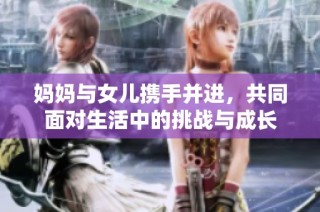 妈妈与女儿携手并进，共同面对生活中的挑战与成长