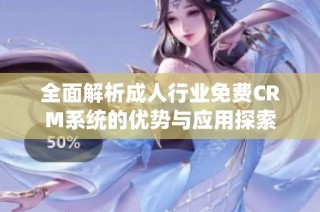 全面解析成人行业免费CRM系统的优势与应用探索