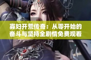 寡妇开荒传奇：从零开始的奋斗与坚持全剧情免费观看