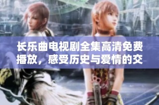长乐曲电视剧全集高清免费播放，感受历史与爱情的交织魅力