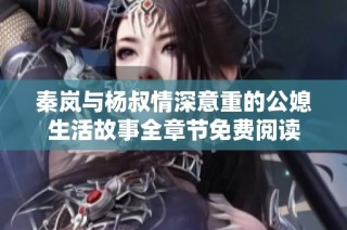 秦岚与杨叔情深意重的公媳生活故事全章节免费阅读