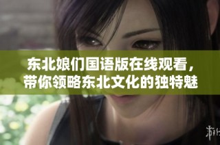 东北娘们国语版在线观看，带你领略东北文化的独特魅力