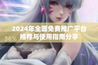 2024年全面免费推广平台推荐与使用指南分享