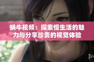 蜗牛视频：探索慢生活的魅力与分享珍贵的视觉体验