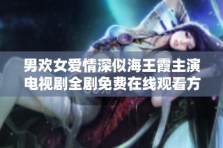 男欢女爱情深似海王霞主演电视剧全剧免费在线观看方法分享