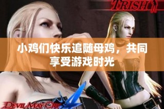 小鸡们快乐追随母鸡，共同享受游戏时光