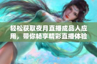 轻松获取夜月直播成品人应用，带你畅享精彩直播体验