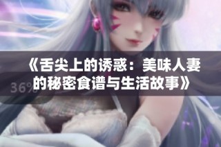 《舌尖上的诱惑：美味人妻的秘密食谱与生活故事》