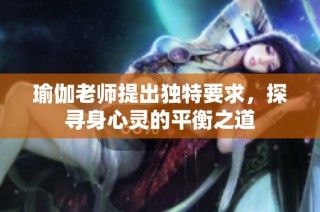 瑜伽老师提出独特要求，探寻身心灵的平衡之道