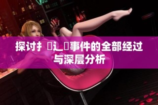 探讨扌喿辶畐事件的全部经过与深层分析