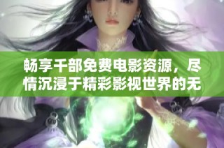 畅享千部免费电影资源，尽情沉浸于精彩影视世界的无限视听盛宴