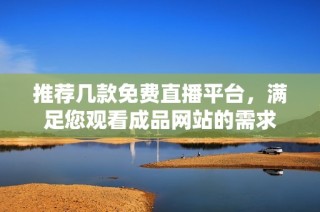 推荐几款免费直播平台，满足您观看成品网站的需求